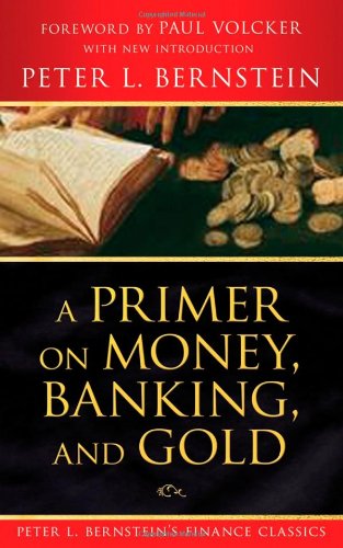 A Primer on Money, Banking, and Gold (Peter L. Bernstein's Finance Classics)